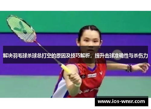 解决羽毛球杀球总打空的原因及技巧解析，提升击球准确性与杀伤力