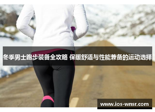 冬季男士跑步装备全攻略 保暖舒适与性能兼备的运动选择