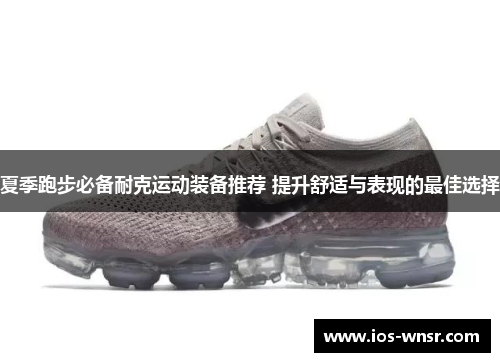 夏季跑步必备耐克运动装备推荐 提升舒适与表现的最佳选择