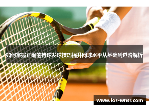 如何掌握正确的持球发球技巧提升网球水平从基础到进阶解析