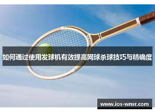如何通过使用发球机有效提高网球杀球技巧与精确度