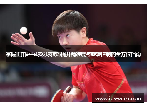 掌握正拍乒乓球发球技巧提升精准度与旋转控制的全方位指南