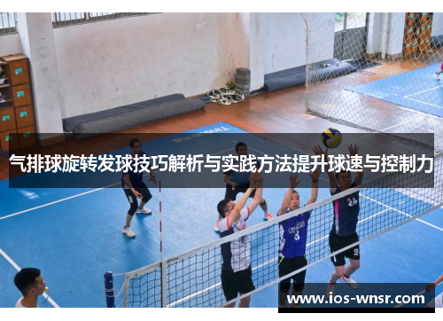 气排球旋转发球技巧解析与实践方法提升球速与控制力