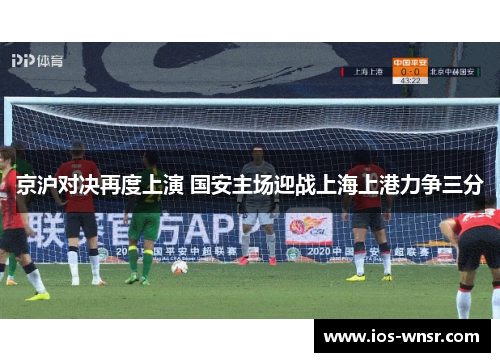 京沪对决再度上演 国安主场迎战上海上港力争三分